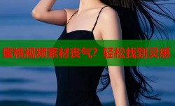 蜜桃视频素材丧气？轻松找到灵感