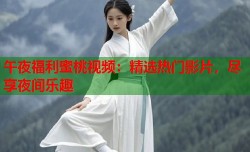 午夜福利蜜桃视频：精选热门影片，尽享夜间乐趣