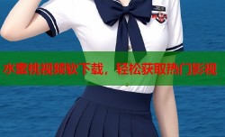 水蜜桃视频软下载，轻松获取热门影视