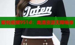 蜜桃视频951d：高清资源无限畅享