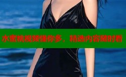 水蜜桃视频懂你多，精选内容随时看