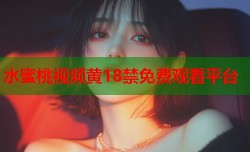 水蜜桃视频黄18禁免费观看平台