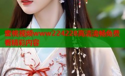 蜜桃视频www224228高清流畅免费看精彩内容