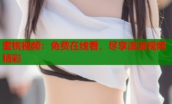 蜜桃视频：免费在线看，尽享波波视频精彩