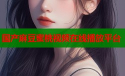 国产麻豆蜜桃视频在线播放平台