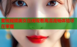 蜜桃视频美女在线观看高清流畅体验尽在掌握