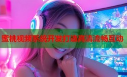 蜜桃视频系统开发打造高清流畅互动