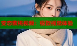 变态蜜桃视频：极致视觉体验