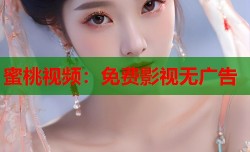 蜜桃视频：免费影视无广告