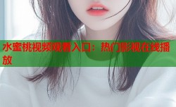 水蜜桃视频观看入口：热门影视在线播放