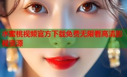 水蜜桃视频官方下载免费无限看高清影视资源