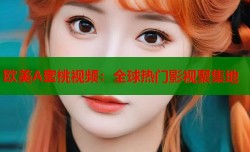 欧美A蜜桃视频：全球热门影视聚集地