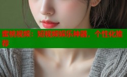 蜜桃视频：短视频娱乐神器，个性化推荐