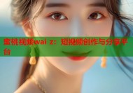 蜜桃视频wai z：短视频创作与分享平台