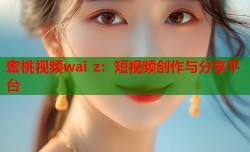 蜜桃视频wai z：短视频创作与分享平台