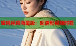 蜜桃视频海量版：超清影视随时看