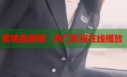 蜜桃视频网：热门影视在线播放