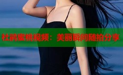 杜鹃蜜桃视频：美丽瞬间随拍分享