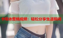 卡哇依蜜桃视频：轻松分享生活瞬间