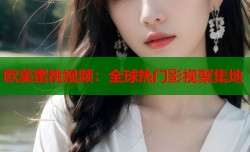 欧美蜜桃视频：全球热门影视聚集地