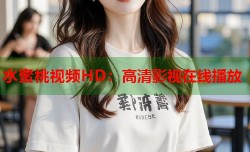 水蜜桃视频HD：高清影视在线播放