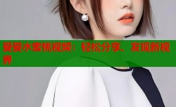 爱爱水蜜桃视频：轻松分享、发现新视界