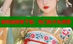 蜜桃视频黄下载：热门影片免费看