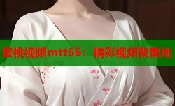 蜜桃视频mtt66：精彩视频聚集地