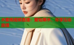 水蜜桃视频直播：爱如潮水，尽享互动直播