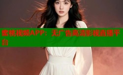 蜜桃视频APP：无广告高清影视直播平台