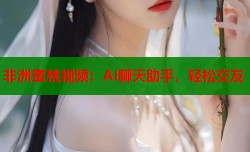 非洲蜜桃视频：AI聊天助手，轻松交友