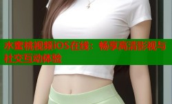 水蜜桃视频iOS在线：畅享高清影视与社交互动体验