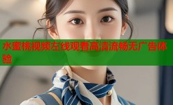 水蜜桃视频左线观看高清流畅无广告体验