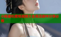 小陈爱吃蜜桃视频大全高清美味分享必看