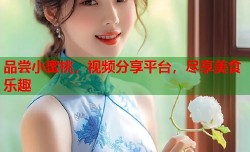 品尝小蜜桃，视频分享平台，尽享美食乐趣