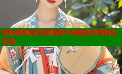 蜜桃视频高清流畅看片神器免费看精彩内容