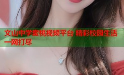 文山中学蜜桃视频平台 精彩校园生活一网打尽