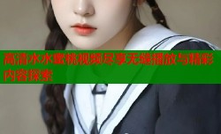高清水水蜜桃视频尽享无缝播放与精彩内容探索