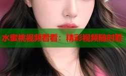 水蜜桃视频看看：精彩视频随时看