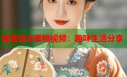 宿舍拍水蜜桃视频：趣味生活分享