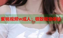 蜜桃视频w成人：极致视觉体验