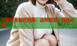 中秋黄金蜜桃视频：品质高清，轻松分享