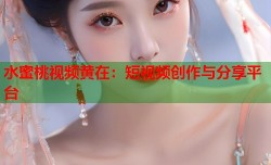 水蜜桃视频黄在：短视频创作与分享平台