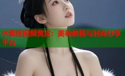 水蜜桃视频黄皮：美妆教程与时尚分享平台