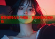 蜜桃视频会员兑换码，解锁超值影视体验