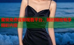 蜜桃免费视频观看平台，随时随地畅享精彩内容