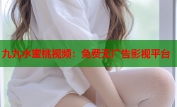 九九水蜜桃视频：免费无广告影视平台