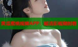 黄瓜蜜桃视频APP：超清影视随时看
