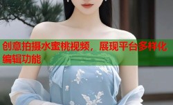 创意拍摄水蜜桃视频，展现平台多样化编辑功能