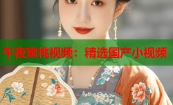 午夜蜜桃视频：精选国产小视频
